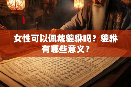 女性可以佩戴貔貅吗？貔貅有哪些意义？