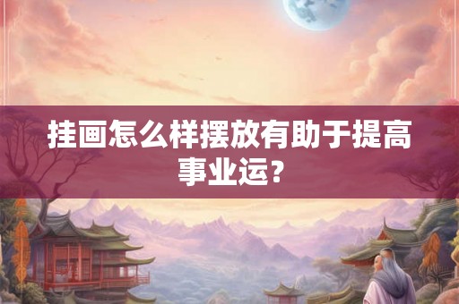 挂画怎么样摆放有助于提高事业运？
