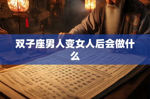 双子座男人变女人后会做什么