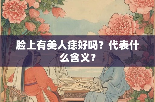 脸上有美人痣好吗？代表什么含义？