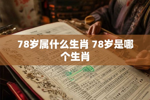 78岁属什么生肖 78岁是哪个生肖