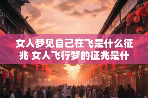 女人梦见自己在飞是什么征兆 女人飞行梦的征兆是什么