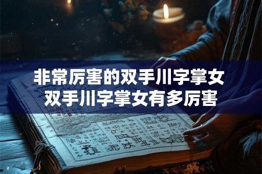 非常厉害的双手川字掌女 双手川字掌女有多厉害 非常厉害的双手川字掌女 双手川字掌女有多厉害