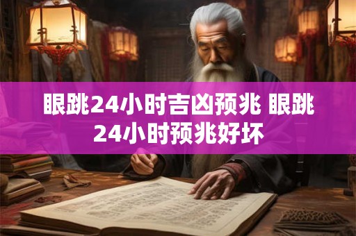 眼跳24小时吉凶预兆 眼跳24小时预兆好坏