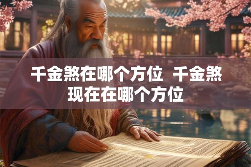 千金煞在哪个方位  千金煞现在在哪个方位