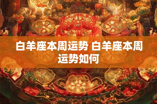 白羊座本周运势 白羊座本周运势如何