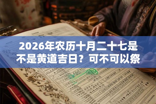 2026年农历十月二十七是不是黄道吉日？可不可以祭祖？