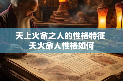 天上火命之人的性格特征 天火命人性格如何