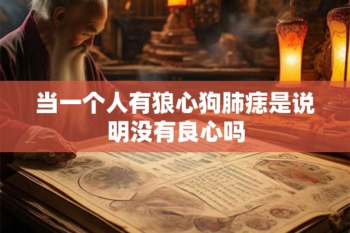 当一个人有狼心狗肺痣是说明没有良心吗