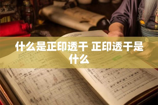 什么是正印透干 正印透干是什么