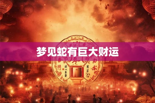 梦见蛇有巨大财运 梦见蛇有巨大财运