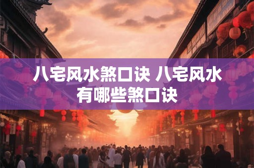 八宅风水煞口诀 八宅风水有哪些煞口诀 八宅风水煞口诀 八宅风水有哪些煞口诀