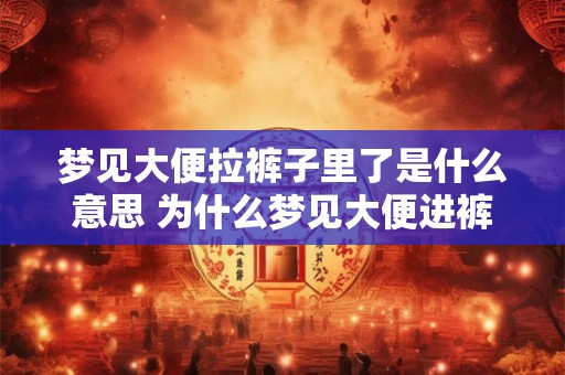 梦见大便拉裤子里了是什么意思 为什么梦见大便进裤子里