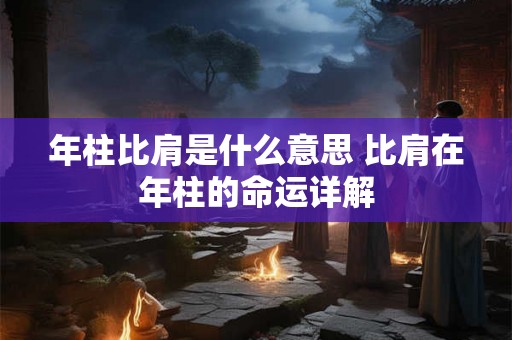 年柱比肩是什么意思 比肩在年柱的命运详解