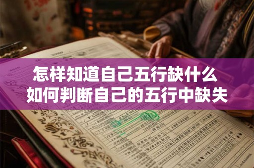 怎样知道自己五行缺什么 如何判断自己的五行中缺失哪一种 怎样知道自己五行缺什么 如何判断自己的五行中缺失哪一种