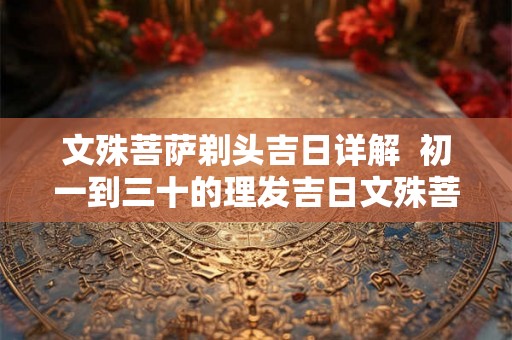 文殊菩萨剃头吉日详解  初一到三十的理发吉日文殊菩萨