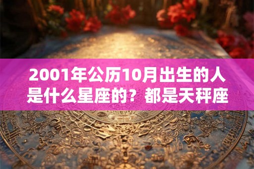 2001年公历10月出生的人是什么星座的？都是天秤座吗？