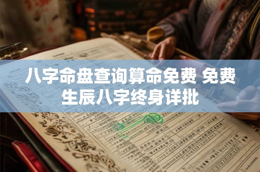 八字命盘查询算命免费 免费生辰八字终身详批