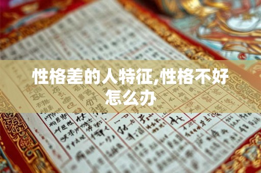 性格差的人特征,性格不好怎么办