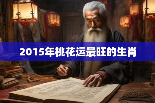 2015年桃花运最旺的生肖