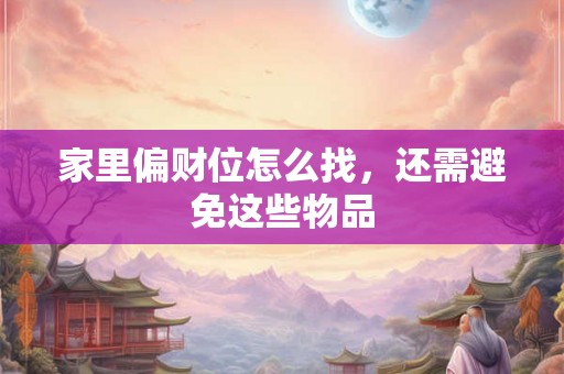 家里偏财位怎么找，还需避免这些物品