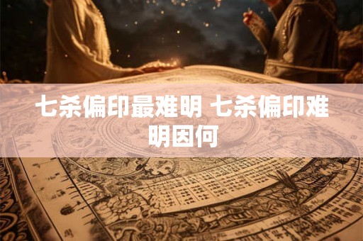 七杀偏印最难明 七杀偏印难明因何