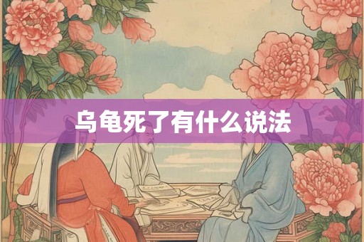 乌龟死了有什么说法 乌龟死了有什么说法