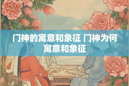 门神的寓意和象征 门神为何寓意和象征