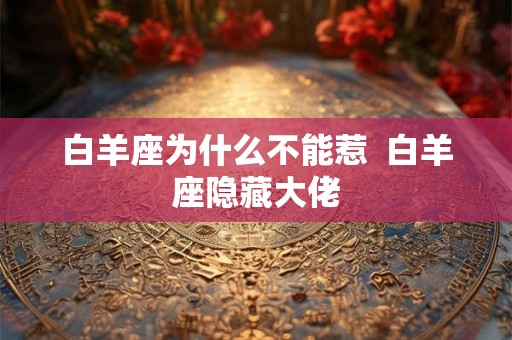白羊座为什么不能惹  白羊座隐藏大佬