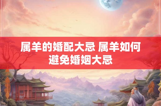 属羊的婚配大忌 属羊如何避免婚姻大忌