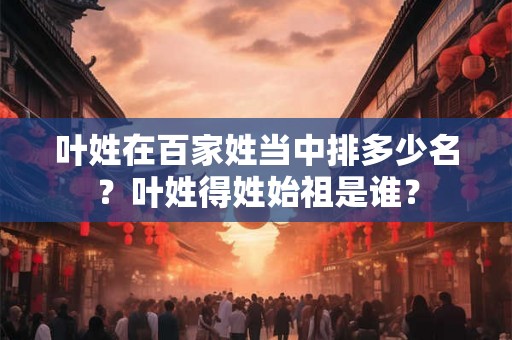 叶姓在百家姓当中排多少名？叶姓得姓始祖是谁？