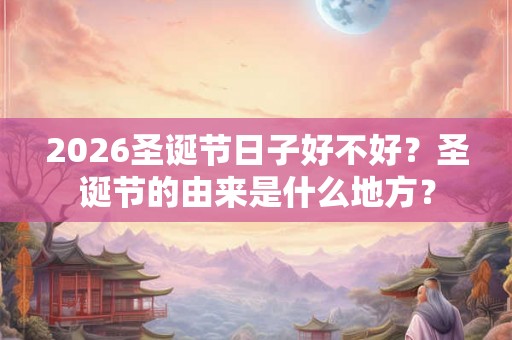 2026圣诞节日子好不好？圣诞节的由来是什么地方？