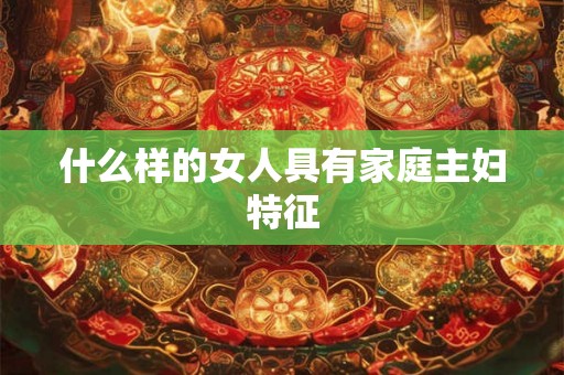 什么样的女人具有家庭主妇特征