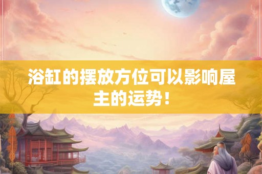 浴缸的摆放方位可以影响屋主的运势! 浴缸的摆放方位可以影响屋主的运势!