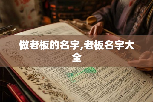 做老板的名字,老板名字大全 做老板的名字,老板名字大全