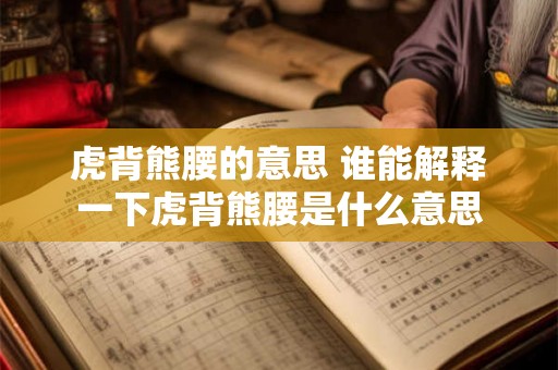 虎背熊腰的意思 谁能解释一下虎背熊腰是什么意思 虎背熊腰的意思 谁能解释一下虎背熊腰是什么意思