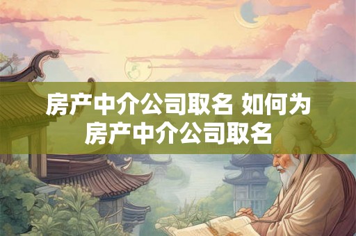 房产中介公司取名 如何为房产中介公司取名