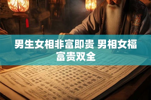 男生女相非富即贵 男相女福富贵双全 男生女相非富即贵 男相女福富贵双全
