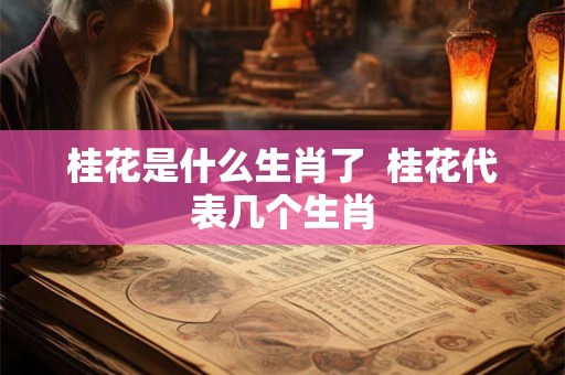 桂花是什么生肖了  桂花代表几个生肖