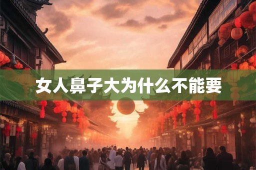 女人鼻子大为什么不能要
