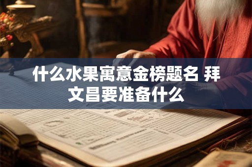 什么水果寓意金榜题名 拜文昌要准备什么