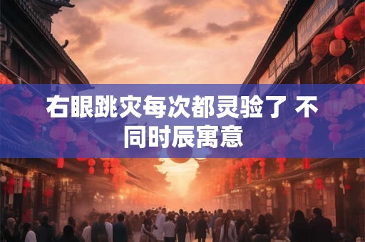 右眼跳灾每次都灵验了 不同时辰寓意