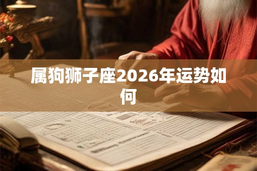 属狗狮子座2026年运势如何 属狗狮子座2026年运势如何