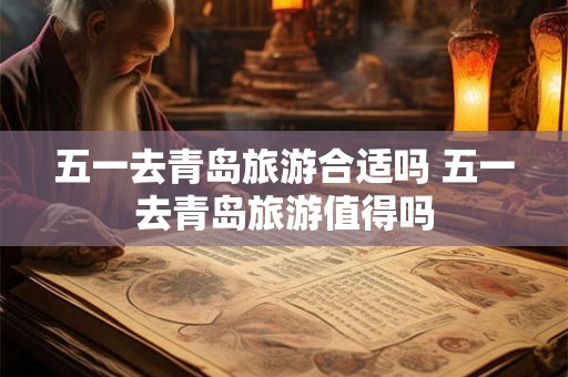 五一去青岛旅游合适吗 五一去青岛旅游值得吗