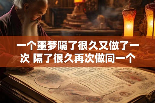 一个噩梦隔了很久又做了一次 隔了很久再次做同一个噩梦为什么会这样