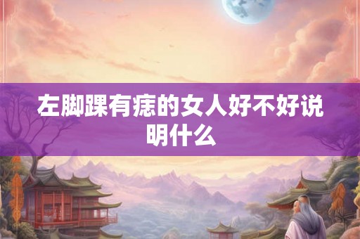左脚踝有痣的女人好不好说明什么