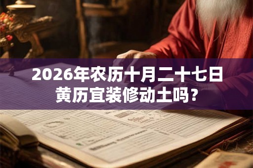 2026年农历十月二十七日黄历宜装修动土吗？