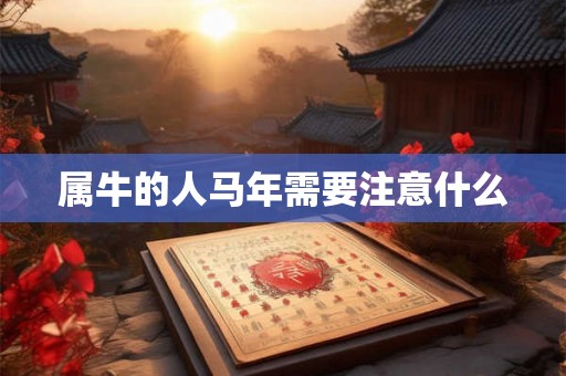 属牛的人马年需要注意什么 属牛的人马年需要注意什么