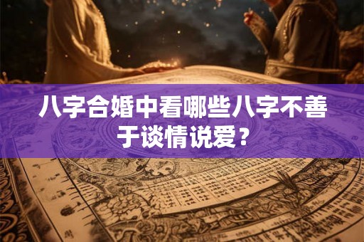 八字合婚中看哪些八字不善于谈情说爱? 八字合婚中看哪些八字不善于谈情说爱?