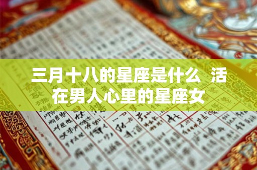 三月十八的星座是什么  活在男人心里的星座女